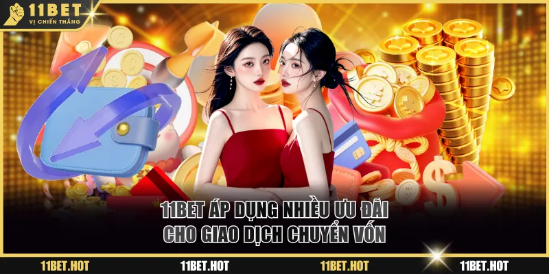 11BET áp dụng nhiều ưu đãi cho giao dịch chuyển vốn