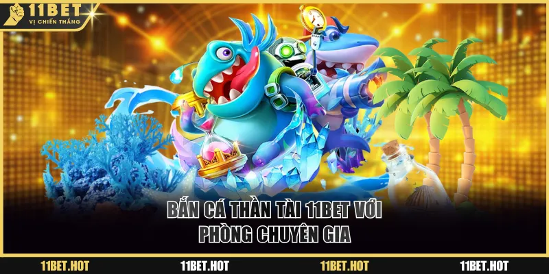 Bắn cá Thần Tài 11BET với phòng chuyên gia