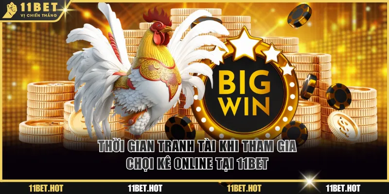 Thời gian tranh tài khi tham gia chọi kê online tại 11BET